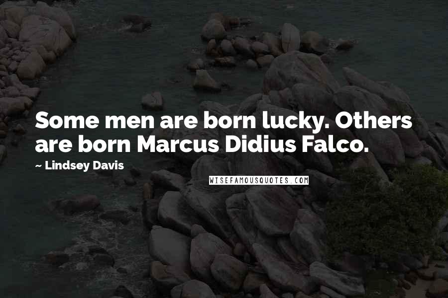 Lindsey Davis Quotes: Some men are born lucky. Others are born Marcus Didius Falco.