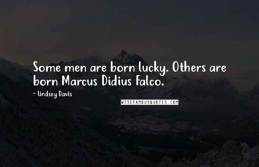 Lindsey Davis Quotes: Some men are born lucky. Others are born Marcus Didius Falco.