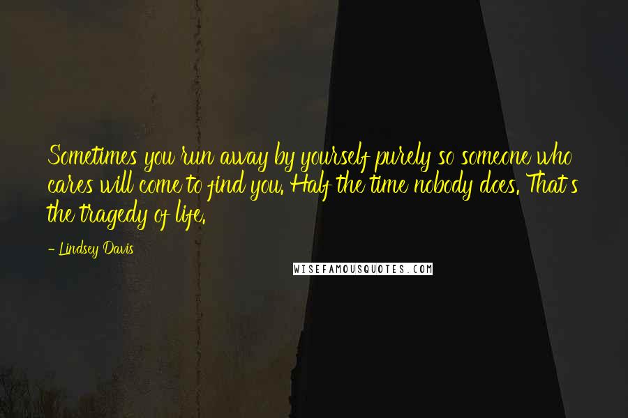 Lindsey Davis Quotes: Sometimes you run away by yourself purely so someone who cares will come to find you. Half the time nobody does. That's the tragedy of life.