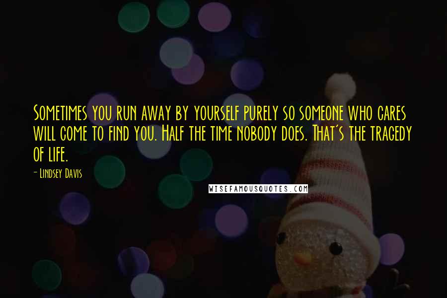 Lindsey Davis Quotes: Sometimes you run away by yourself purely so someone who cares will come to find you. Half the time nobody does. That's the tragedy of life.