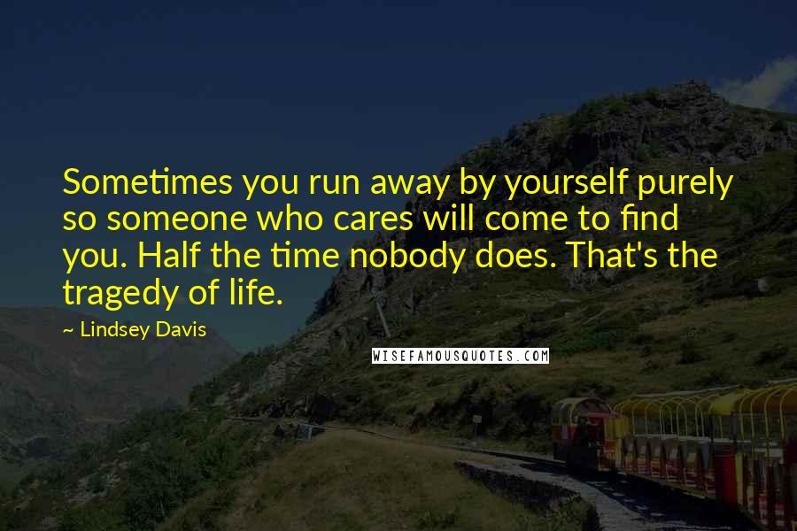 Lindsey Davis Quotes: Sometimes you run away by yourself purely so someone who cares will come to find you. Half the time nobody does. That's the tragedy of life.