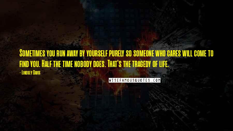 Lindsey Davis Quotes: Sometimes you run away by yourself purely so someone who cares will come to find you. Half the time nobody does. That's the tragedy of life.