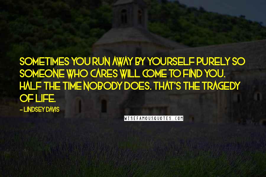 Lindsey Davis Quotes: Sometimes you run away by yourself purely so someone who cares will come to find you. Half the time nobody does. That's the tragedy of life.