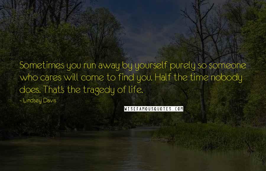 Lindsey Davis Quotes: Sometimes you run away by yourself purely so someone who cares will come to find you. Half the time nobody does. That's the tragedy of life.