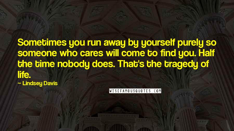 Lindsey Davis Quotes: Sometimes you run away by yourself purely so someone who cares will come to find you. Half the time nobody does. That's the tragedy of life.