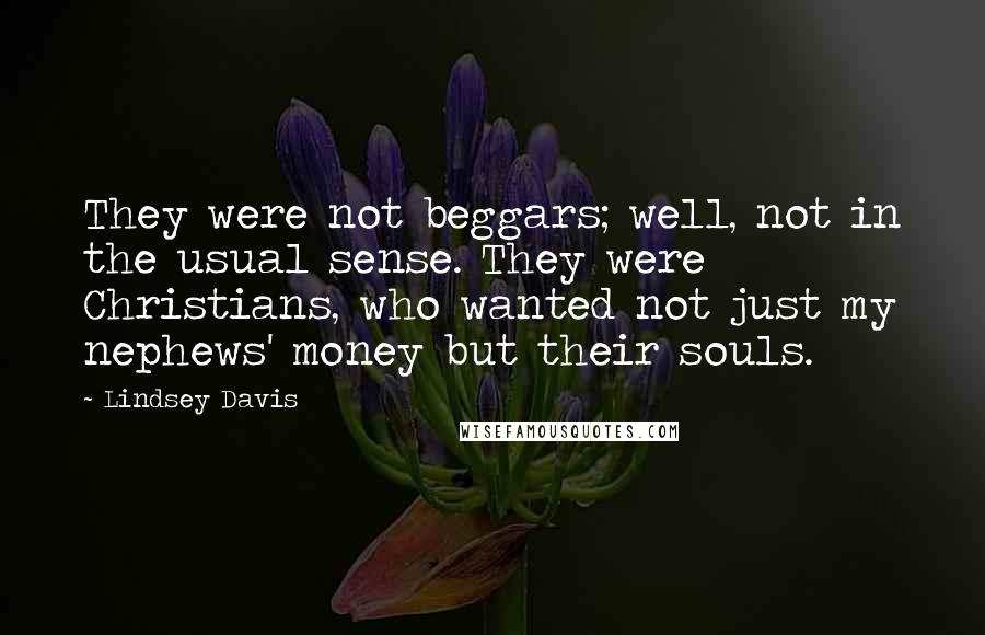 Lindsey Davis Quotes: They were not beggars; well, not in the usual sense. They were Christians, who wanted not just my nephews' money but their souls.