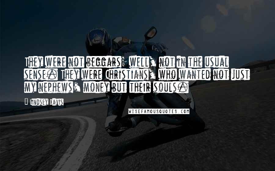 Lindsey Davis Quotes: They were not beggars; well, not in the usual sense. They were Christians, who wanted not just my nephews' money but their souls.