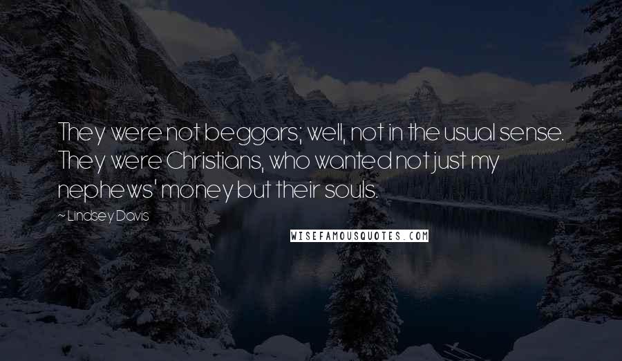 Lindsey Davis Quotes: They were not beggars; well, not in the usual sense. They were Christians, who wanted not just my nephews' money but their souls.