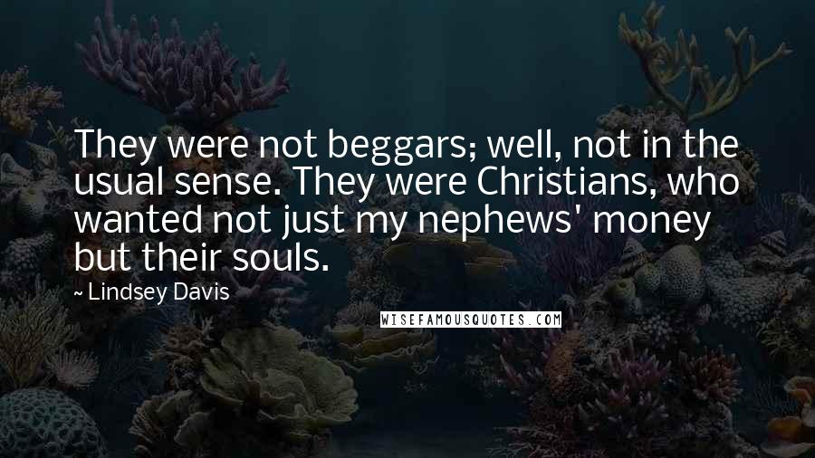 Lindsey Davis Quotes: They were not beggars; well, not in the usual sense. They were Christians, who wanted not just my nephews' money but their souls.