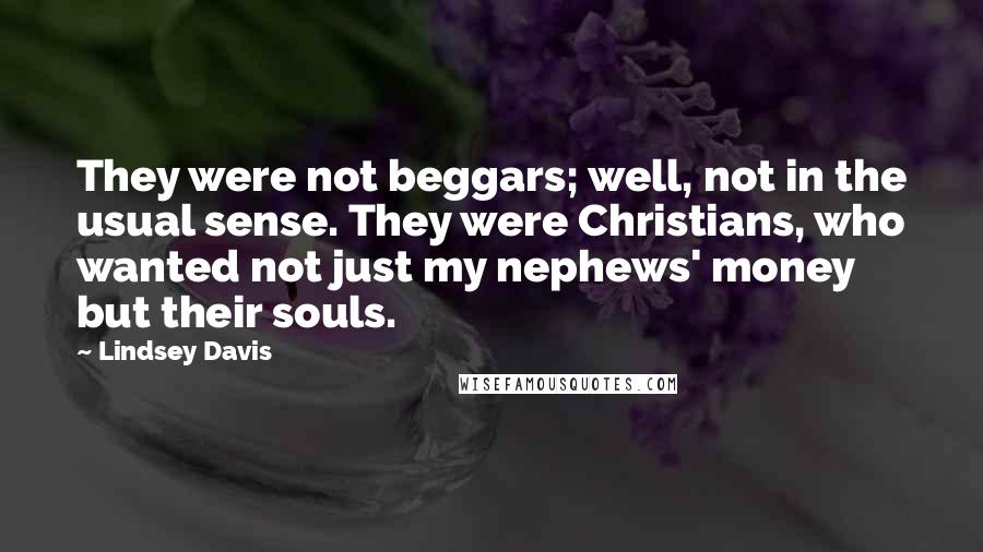 Lindsey Davis Quotes: They were not beggars; well, not in the usual sense. They were Christians, who wanted not just my nephews' money but their souls.