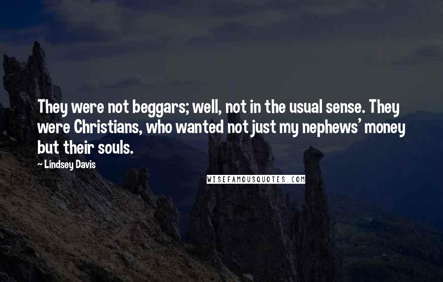 Lindsey Davis Quotes: They were not beggars; well, not in the usual sense. They were Christians, who wanted not just my nephews' money but their souls.