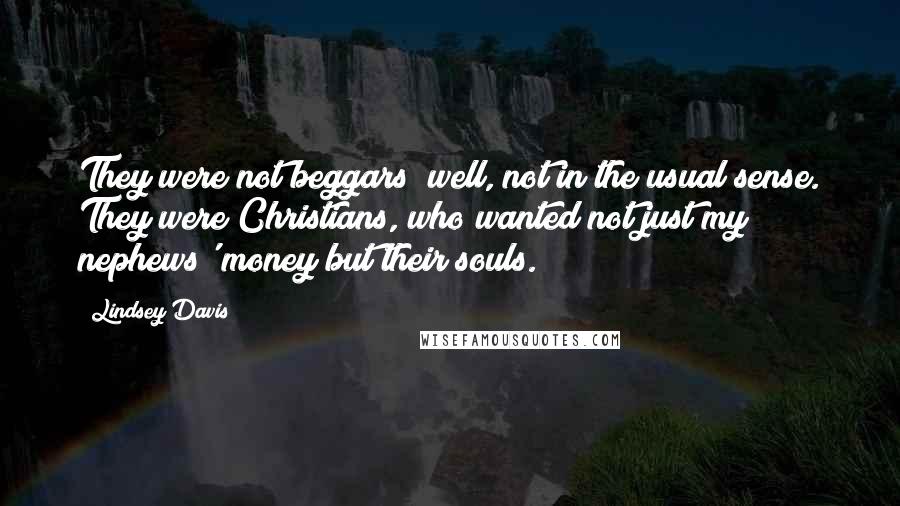 Lindsey Davis Quotes: They were not beggars; well, not in the usual sense. They were Christians, who wanted not just my nephews' money but their souls.