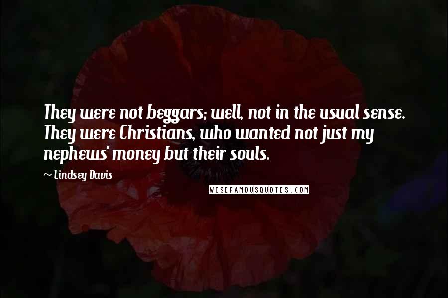 Lindsey Davis Quotes: They were not beggars; well, not in the usual sense. They were Christians, who wanted not just my nephews' money but their souls.