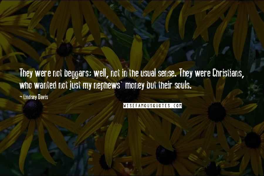 Lindsey Davis Quotes: They were not beggars; well, not in the usual sense. They were Christians, who wanted not just my nephews' money but their souls.