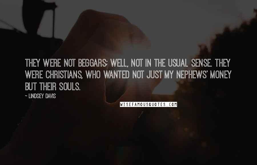 Lindsey Davis Quotes: They were not beggars; well, not in the usual sense. They were Christians, who wanted not just my nephews' money but their souls.