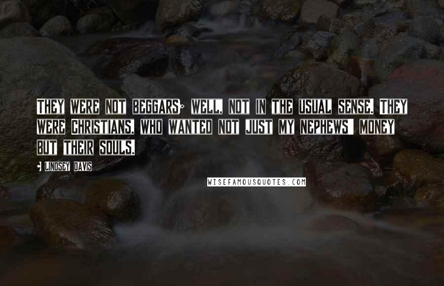 Lindsey Davis Quotes: They were not beggars; well, not in the usual sense. They were Christians, who wanted not just my nephews' money but their souls.