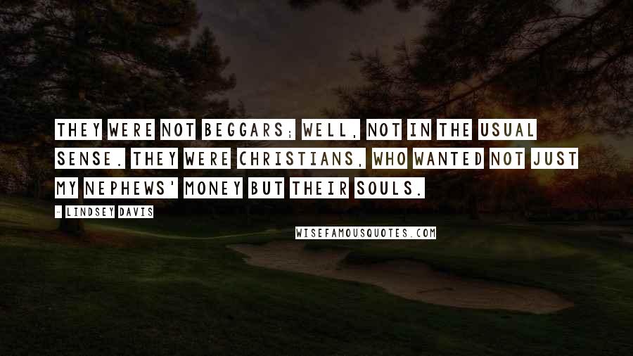 Lindsey Davis Quotes: They were not beggars; well, not in the usual sense. They were Christians, who wanted not just my nephews' money but their souls.