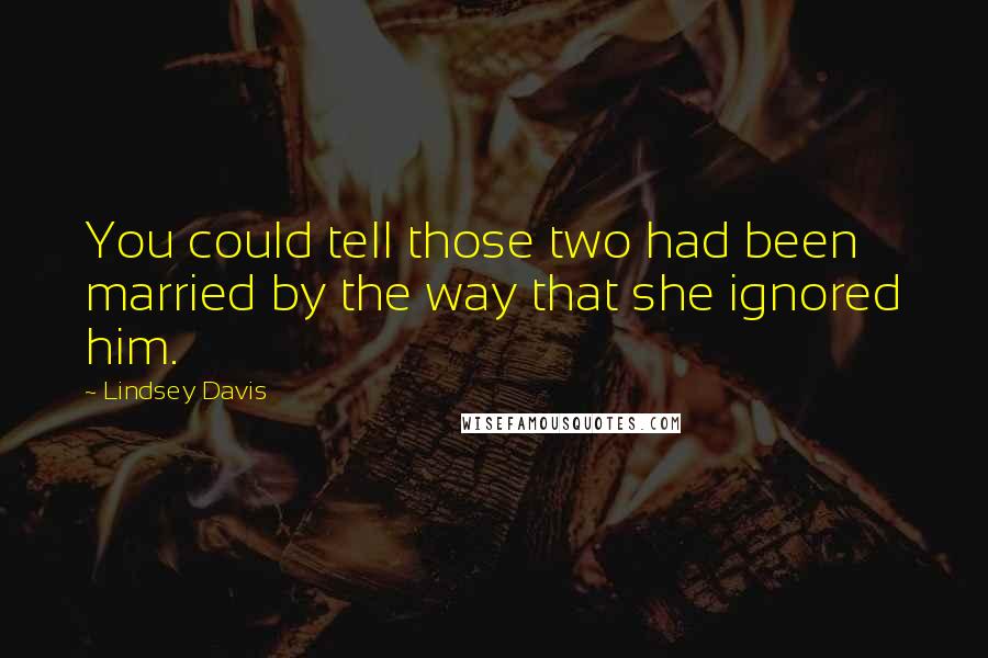Lindsey Davis Quotes: You could tell those two had been married by the way that she ignored him.
