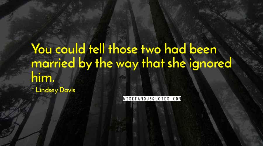 Lindsey Davis Quotes: You could tell those two had been married by the way that she ignored him.