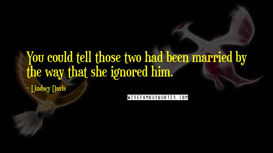 Lindsey Davis Quotes: You could tell those two had been married by the way that she ignored him.