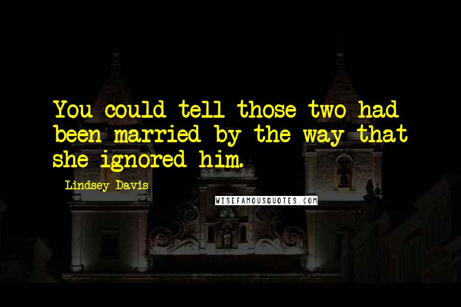 Lindsey Davis Quotes: You could tell those two had been married by the way that she ignored him.