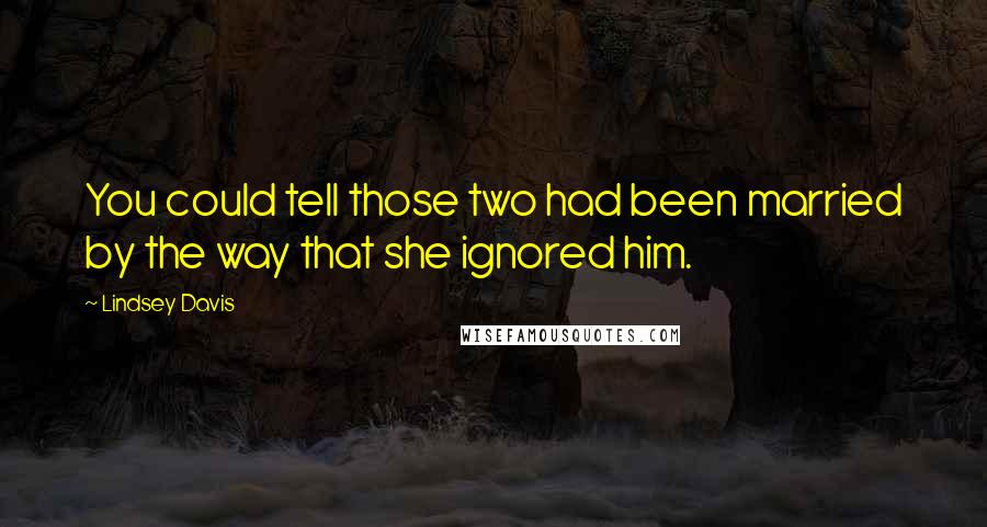 Lindsey Davis Quotes: You could tell those two had been married by the way that she ignored him.