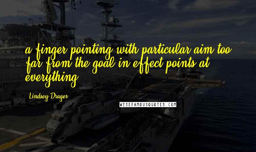 Lindsey Drager Quotes: a finger pointing with particular aim too far from the goal in effect points at everything.