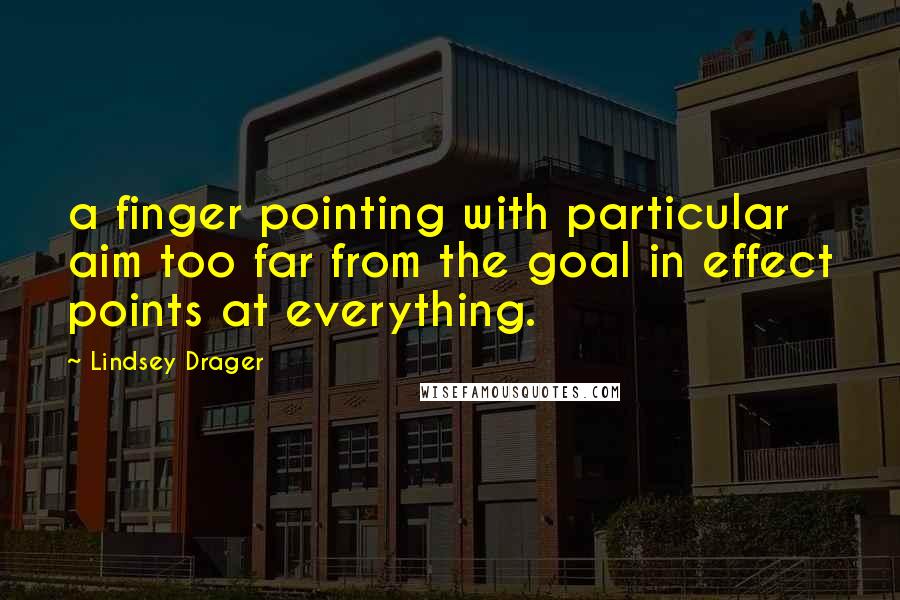 Lindsey Drager Quotes: a finger pointing with particular aim too far from the goal in effect points at everything.