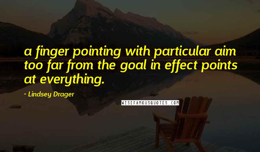 Lindsey Drager Quotes: a finger pointing with particular aim too far from the goal in effect points at everything.