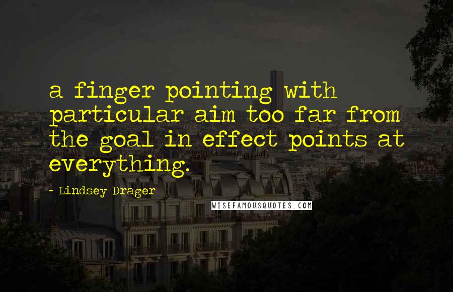 Lindsey Drager Quotes: a finger pointing with particular aim too far from the goal in effect points at everything.