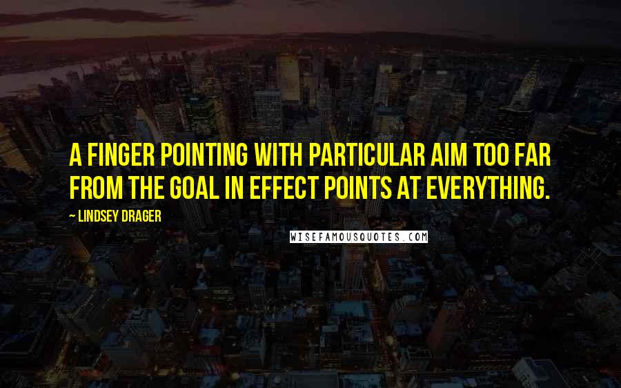 Lindsey Drager Quotes: a finger pointing with particular aim too far from the goal in effect points at everything.