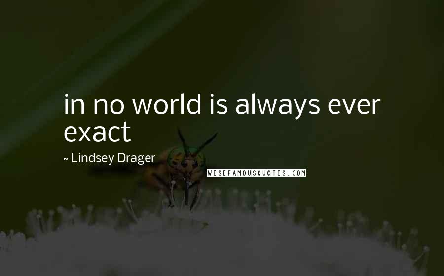 Lindsey Drager Quotes: in no world is always ever exact