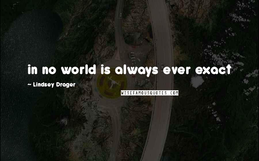 Lindsey Drager Quotes: in no world is always ever exact