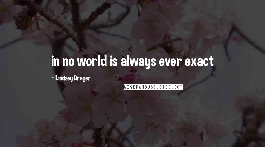 Lindsey Drager Quotes: in no world is always ever exact