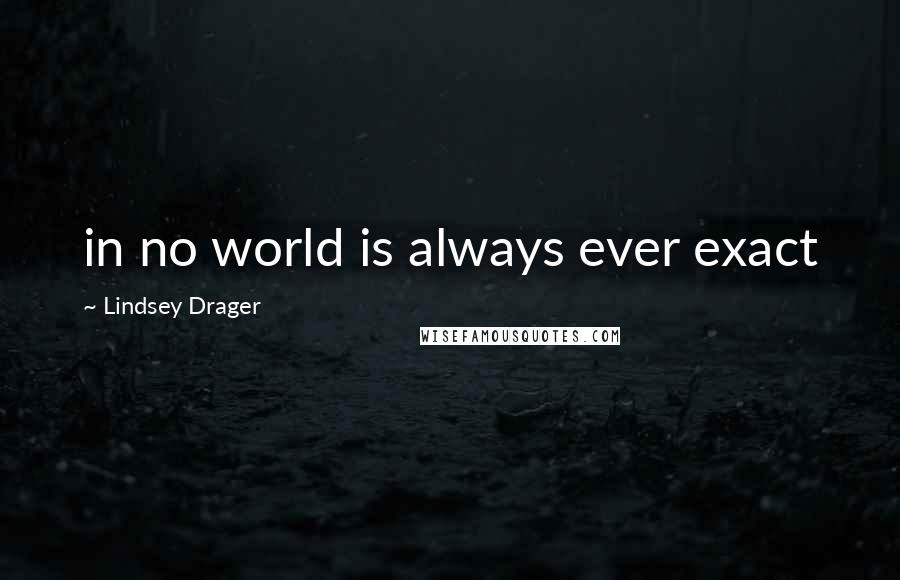 Lindsey Drager Quotes: in no world is always ever exact