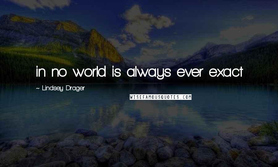 Lindsey Drager Quotes: in no world is always ever exact