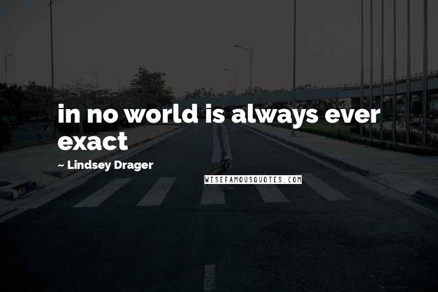 Lindsey Drager Quotes: in no world is always ever exact