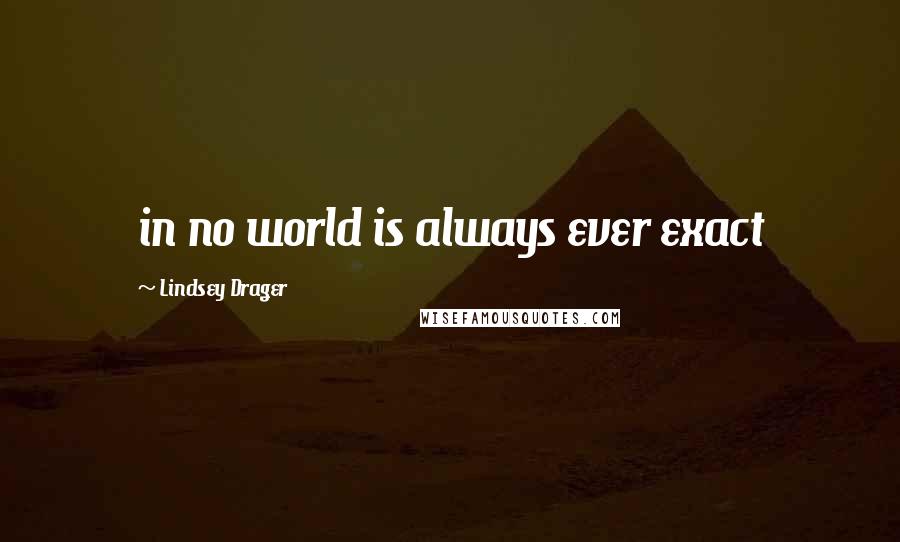 Lindsey Drager Quotes: in no world is always ever exact