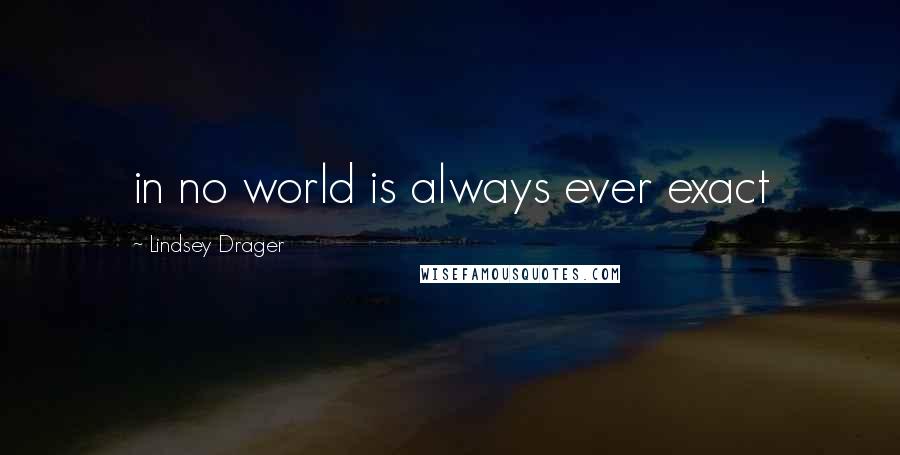 Lindsey Drager Quotes: in no world is always ever exact