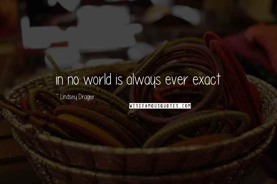 Lindsey Drager Quotes: in no world is always ever exact