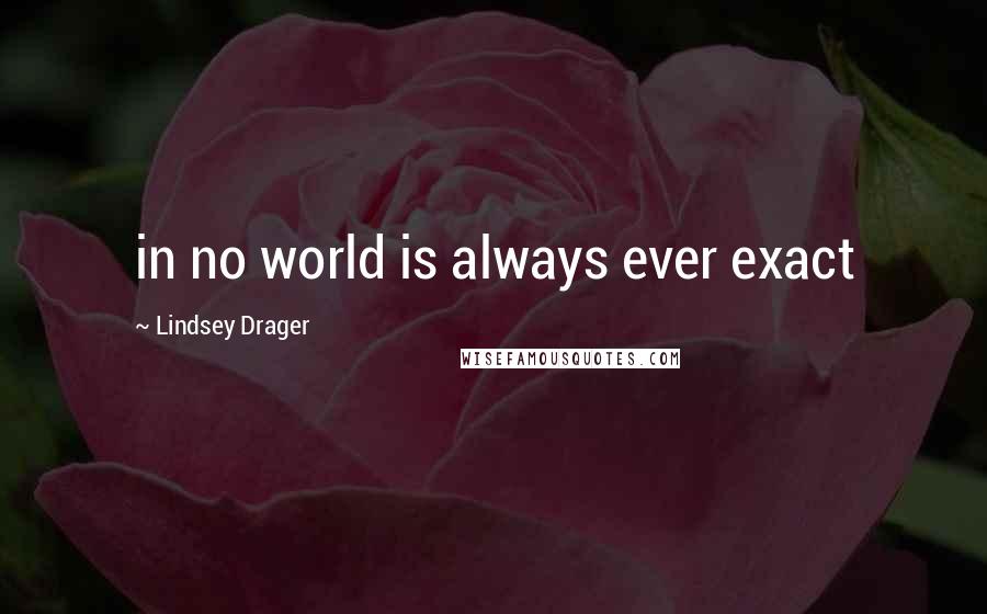 Lindsey Drager Quotes: in no world is always ever exact