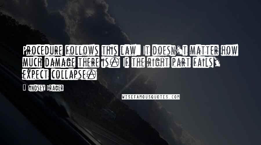 Lindsey Drager Quotes: Procedure follows this law: It doesn't matter how much damage there is. If the right part fails, expect collapse.
