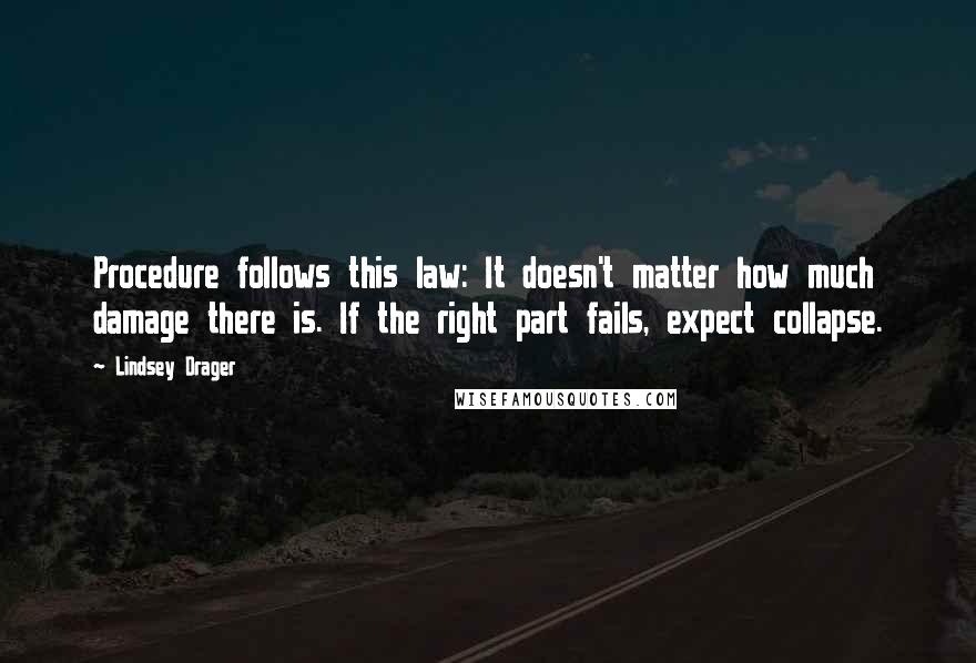 Lindsey Drager Quotes: Procedure follows this law: It doesn't matter how much damage there is. If the right part fails, expect collapse.