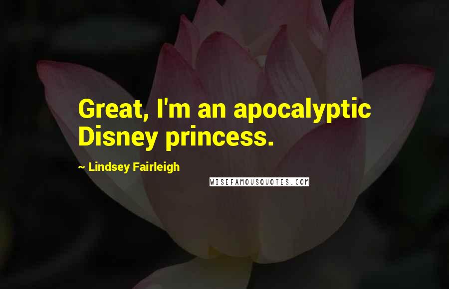 Lindsey Fairleigh Quotes: Great, I'm an apocalyptic Disney princess.