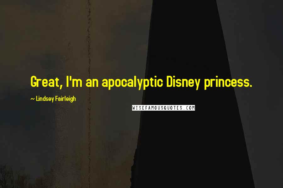 Lindsey Fairleigh Quotes: Great, I'm an apocalyptic Disney princess.