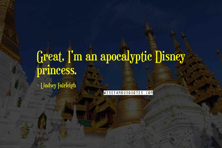 Lindsey Fairleigh Quotes: Great, I'm an apocalyptic Disney princess.