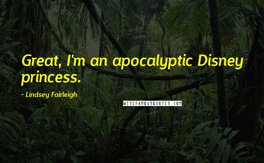 Lindsey Fairleigh Quotes: Great, I'm an apocalyptic Disney princess.