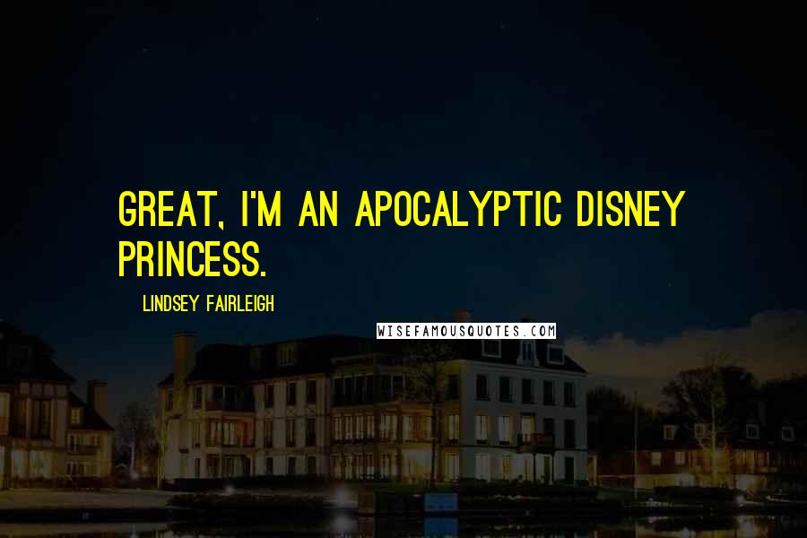 Lindsey Fairleigh Quotes: Great, I'm an apocalyptic Disney princess.