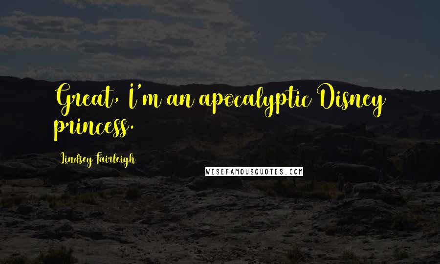 Lindsey Fairleigh Quotes: Great, I'm an apocalyptic Disney princess.