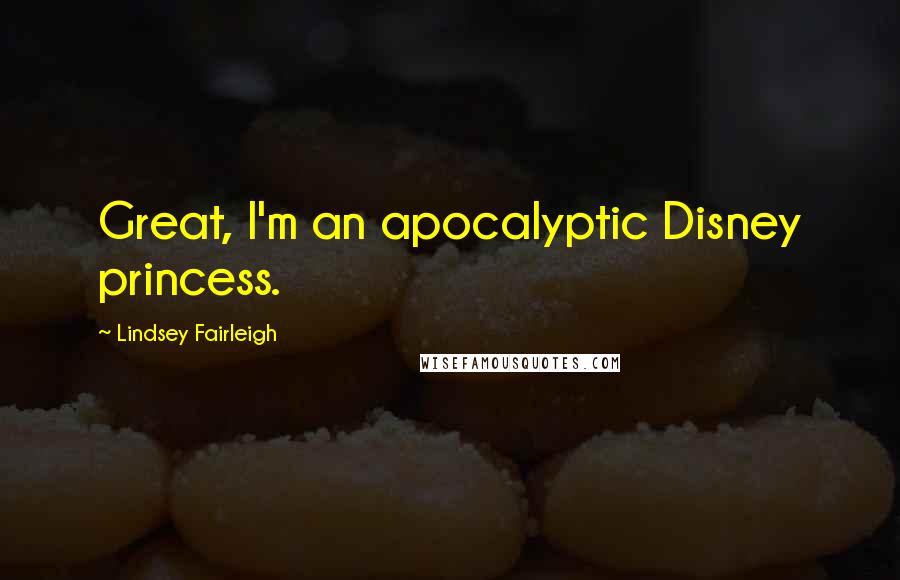 Lindsey Fairleigh Quotes: Great, I'm an apocalyptic Disney princess.